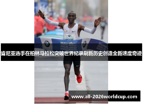 肯尼亚选手在柏林马拉松突破世界纪录刷新历史创造全新速度奇迹