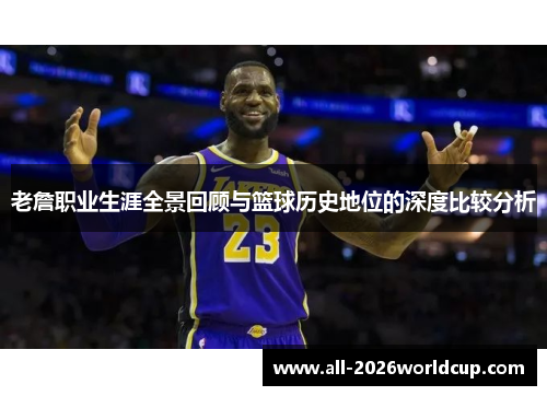 老詹职业生涯全景回顾与篮球历史地位的深度比较分析