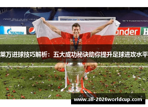 莱万进球技巧解析：五大成功秘诀助你提升足球进攻水平