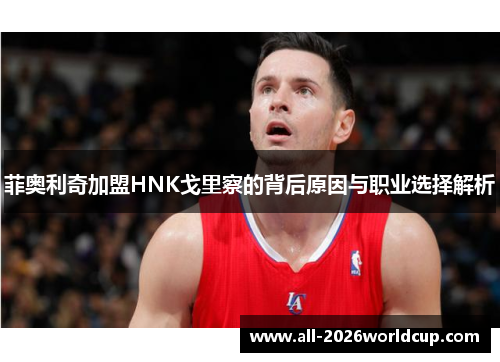 菲奥利奇加盟HNK戈里察的背后原因与职业选择解析