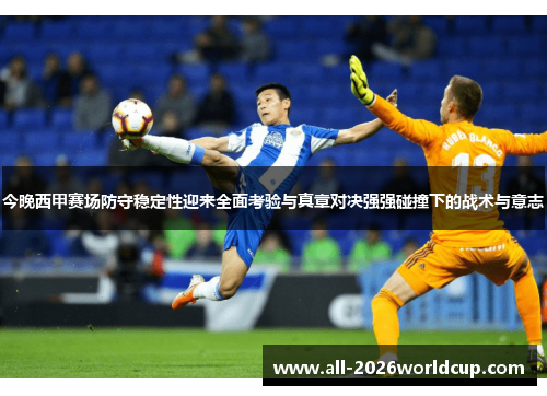 今晚西甲赛场防守稳定性迎来全面考验与真章对决强强碰撞下的战术与意志