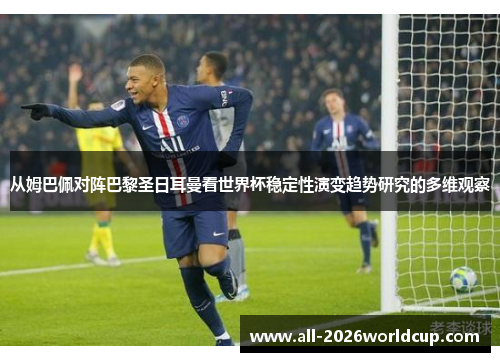 从姆巴佩对阵巴黎圣日耳曼看世界杯稳定性演变趋势研究的多维观察 从姆巴佩对阵巴黎圣日耳曼看世界杯稳定性演变趋势研究的多维观察