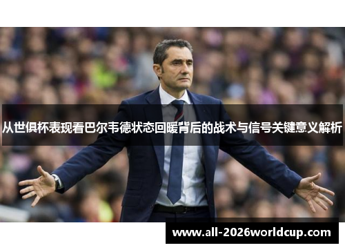 从世俱杯表现看巴尔韦德状态回暖背后的战术与信号关键意义解析 从世俱杯表现看巴尔韦德状态回暖背后的战术与信号关键意义解析