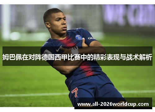 姆巴佩在对阵德国西甲比赛中的精彩表现与战术解析