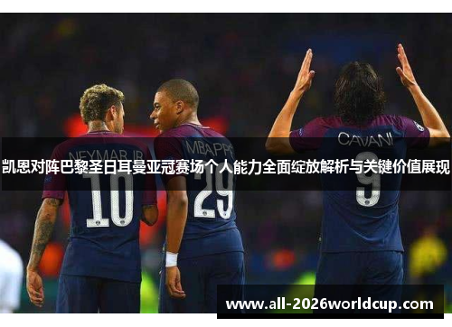 凯恩对阵巴黎圣日耳曼亚冠赛场个人能力全面绽放解析与关键价值展现 凯恩对阵巴黎圣日耳曼亚冠赛场个人能力全面绽放解析与关键价值展现