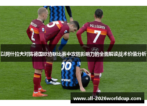 以阿什拉夫对阵德国欧协联比赛中攻防影响力的全面解读战术价值分析