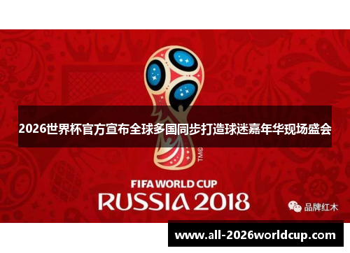 2026世界杯官方宣布全球多国同步打造球迷嘉年华现场盛会 2026世界杯官方宣布全球多国同步打造球迷嘉年华现场盛会