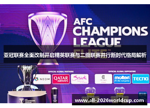 亚冠联赛全面改制开启精英联赛与二级联赛并行新时代格局解析