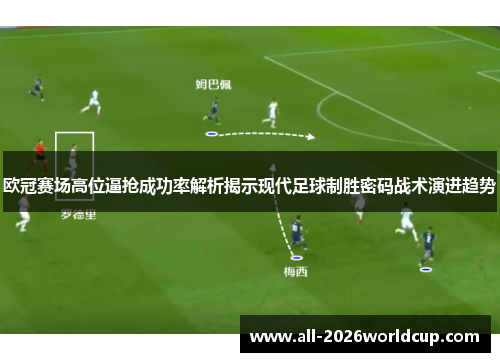 欧冠赛场高位逼抢成功率解析揭示现代足球制胜密码战术演进趋势 欧冠赛场高位逼抢成功率解析揭示现代足球制胜密码战术演进趋势