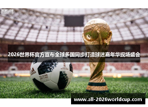 2026世界杯官方宣布全球多国同步打造球迷嘉年华现场盛会 2026世界杯官方宣布全球多国同步打造球迷嘉年华现场盛会