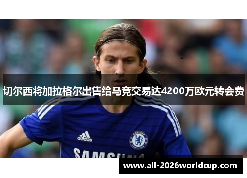 切尔西将加拉格尔出售给马竞交易达4200万欧元转会费