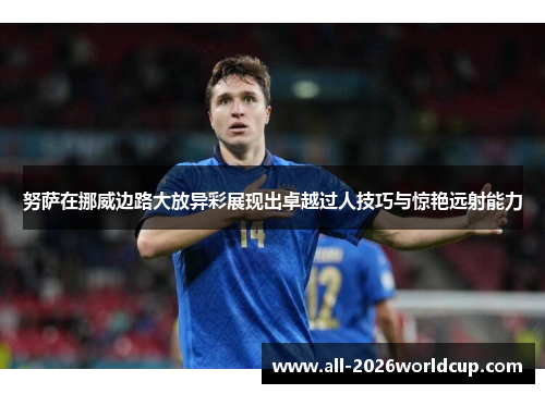 努萨在挪威边路大放异彩展现出卓越过人技巧与惊艳远射能力