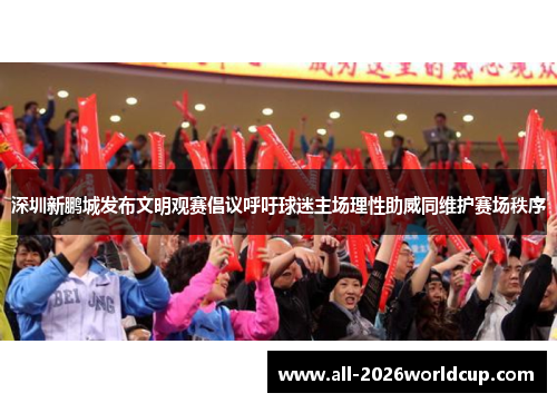 深圳新鹏城发布文明观赛倡议呼吁球迷主场理性助威同维护赛场秩序 深圳新鹏城发布文明观赛倡议呼吁球迷主场理性助威同维护赛场秩序