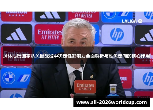 贝林厄姆国家队关键战役中决定性影响力全面解析与胜负走向的核心作用 贝林厄姆国家队关键战役中决定性影响力全面解析与胜负走向的核心作用