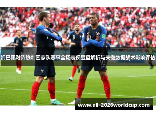 姆巴佩对阵热刺国家队赛事全场表现复盘解析与关键数据战术影响评估 姆巴佩对阵热刺国家队赛事全场表现复盘解析与关键数据战术影响评估