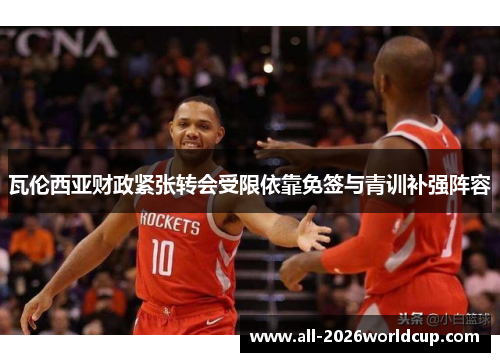 瓦伦西亚财政紧张转会受限依靠免签与青训补强阵容